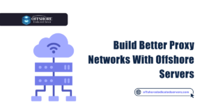 Build Better Proxy Networks With Offshore Servers