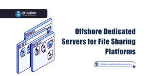 Offshore Dedicated Servers for File Sharing Platforms